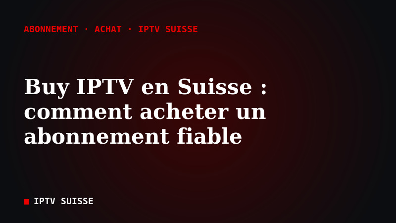 Buy IPTV en Suisse : comment acheter un abonnement IPTV fiable